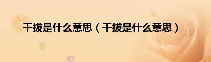 干拔是什么意思【干拔是什么意思】