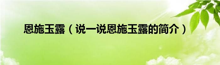 恩施玉露【说一说恩施玉露的简介】