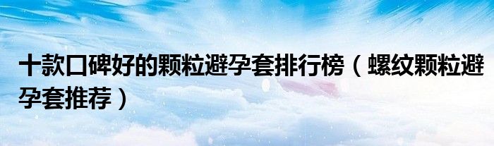 十款口碑好的颗粒避孕套排行榜【螺纹颗粒避孕套推荐】