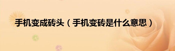 手机变成砖头【手机变砖是什么意思】
