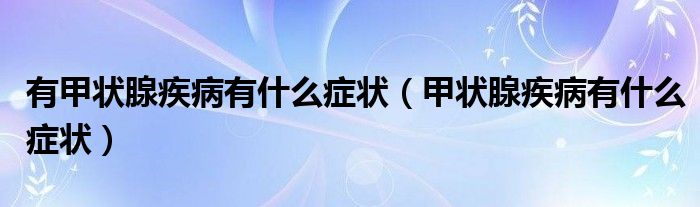 有甲状腺疾病有什么症状【甲状腺疾病有什么症状】