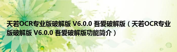 天若OCR专业版破解版 V6.0.0 吾爱破解版【天若OCR专业版破解版 V6.0.0 吾爱破解版功能简介】