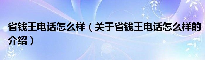 省钱王电话怎么样【关于省钱王电话怎么样的介绍】