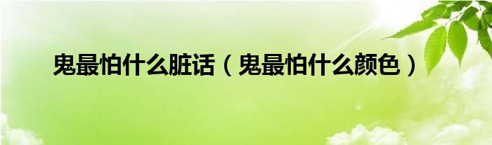 鬼最怕什么脏话【鬼最怕什么颜色】