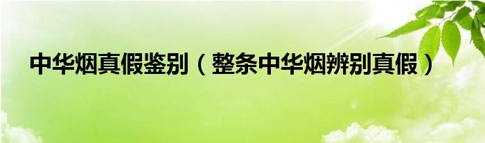 中华烟真假鉴别【整条中华烟辨别真假】