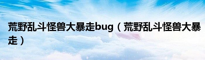 荒野乱斗怪兽大暴走bug【荒野乱斗怪兽大暴走】