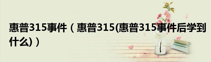 惠普315事件【惠普315(惠普315事件后学到什么)】