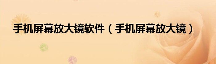 手机屏幕放大镜软件【手机屏幕放大镜】