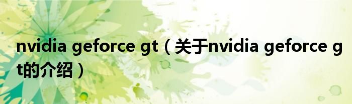 nvidia geforce gt【关于nvidia geforce gt的介绍】
