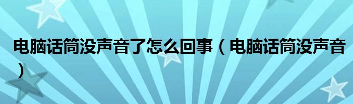 电脑话筒没声音了怎么回事【电脑话筒没声音】