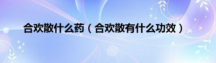 合欢散什么药【合欢散有什么功效】