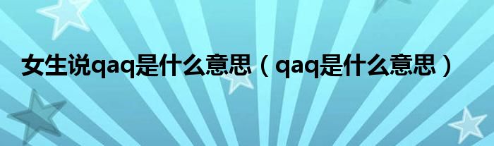 女生说qaq是什么意思【qaq是什么意思】