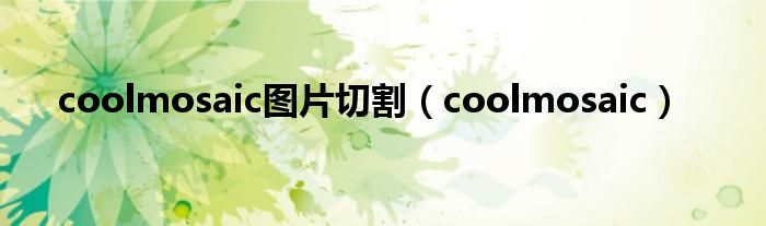 coolmosaic图片切割【coolmosaic】