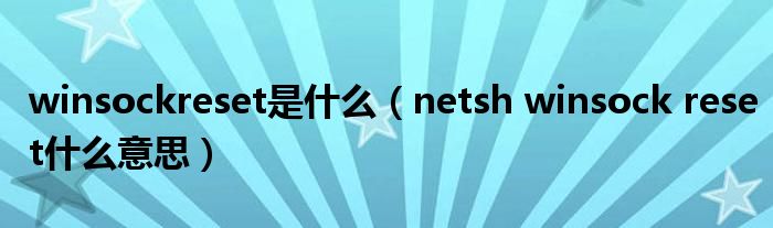 winsockreset是什么【netsh winsock reset什么意思】