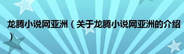 龙腾小说网亚洲【关于龙腾小说网亚洲的介绍】