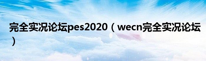 完全实况论坛pes2020【wecn完全实况论坛】