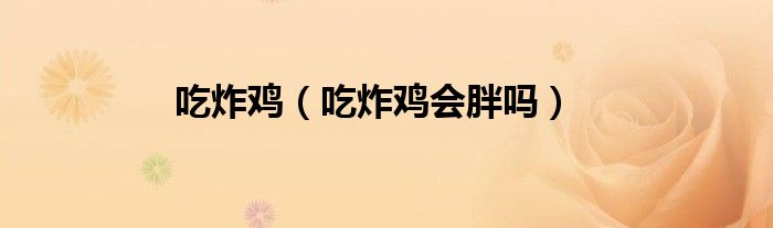 吃炸鸡【吃炸鸡会胖吗】