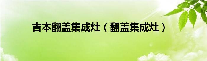 吉本翻盖集成灶【翻盖集成灶】