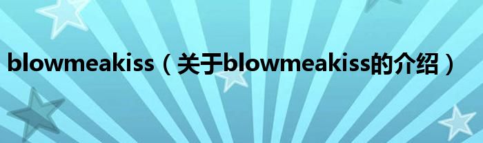 blowmeakiss【关于blowmeakiss的介绍】