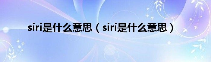 siri是什么意思【siri是什么意思】