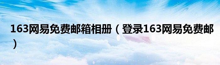 163网易免费邮箱相册【登录163网易免费邮】