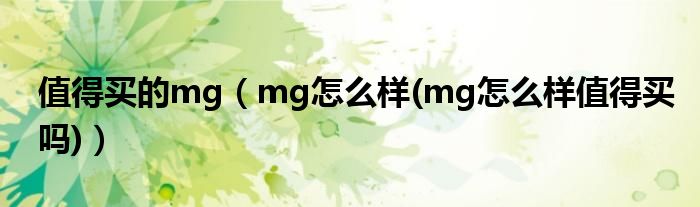值得买的mg【mg怎么样(mg怎么样值得买吗)】