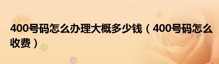 400号码怎么办理大概多少钱【400号码怎么收费】