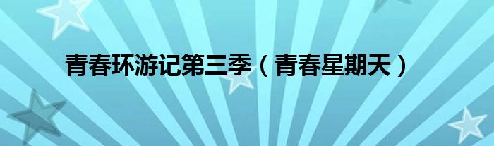 青春环游记第三季【青春星期天】