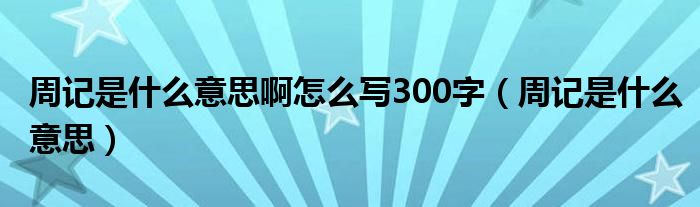 周记是什么意思啊怎么写300字【周记是什么意思】