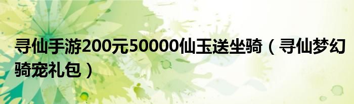 寻仙手游200元50000仙玉送坐骑【寻仙梦幻骑宠礼包】