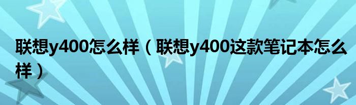 联想y400怎么样【联想y400这款笔记本怎么样】