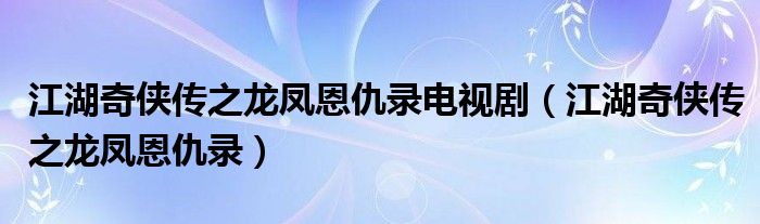 江湖奇侠传之龙凤恩仇录电视剧【江湖奇侠传之龙凤恩仇录】