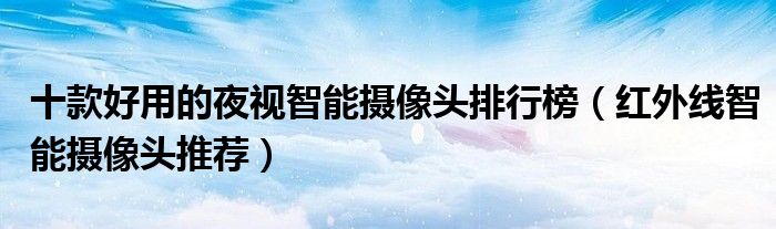 十款好用的夜视智能摄像头排行榜【红外线智能摄像头推荐】