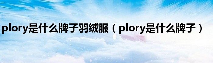 plory是什么牌子羽绒服【plory是什么牌子】