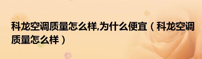 科龙空调质量怎么样,为什么便宜【科龙空调质量怎么样】