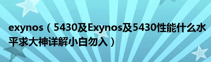exynos【5430及Exynos及5430性能什么水平求大神详解小白勿入】