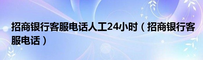 招商银行客服电话人工24小时【招商银行客服电话】