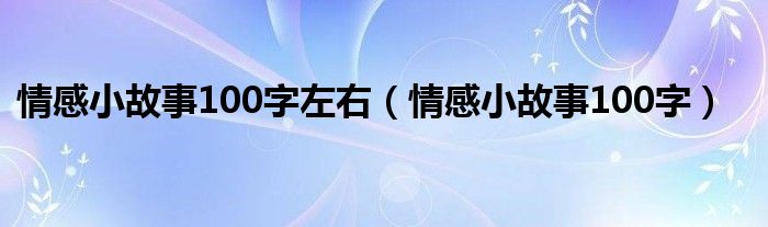 情感小故事100字左右【情感小故事100字】