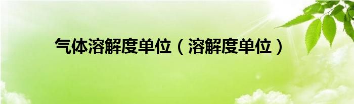 气体溶解度单位【溶解度单位】