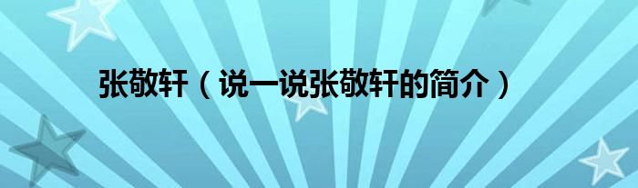 张敬轩【说一说张敬轩的简介】