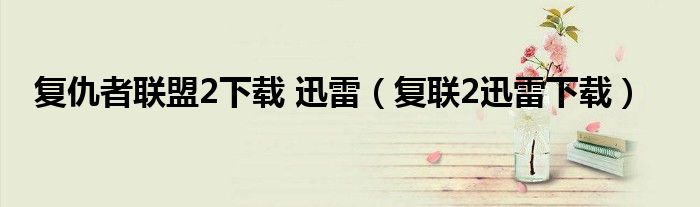 复仇者联盟2下载 迅雷【复联2迅雷下载】