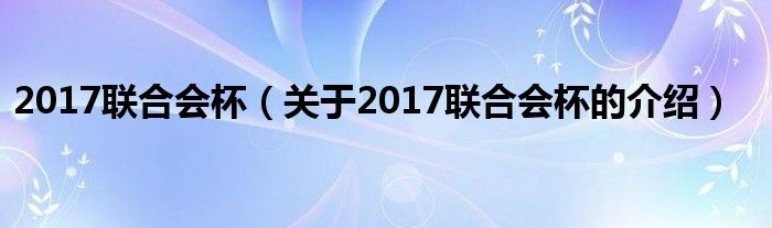 2017联合会杯【关于2017联合会杯的介绍】