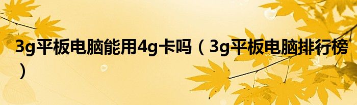 3g平板电脑能用4g卡吗【3g平板电脑排行榜】