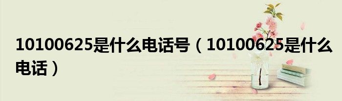 10100625是什么电话号【10100625是什么电话】