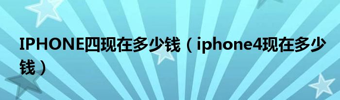 IPHONE四现在多少钱【iphone4现在多少钱】