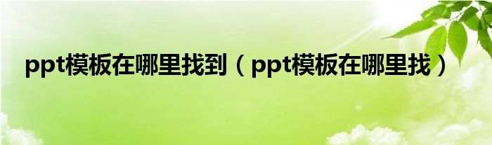 ppt模板在哪里找到【ppt模板在哪里找】