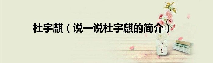 杜宇麒【说一说杜宇麒的简介】