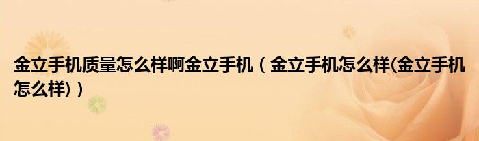 金立手机质量怎么样啊金立手机【金立手机怎么样(金立手机怎么样)】