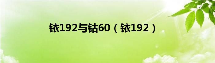 铱192与钴60【铱192】