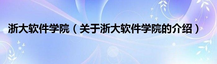 浙大软件学院【关于浙大软件学院的介绍】